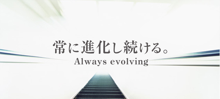 常に進化し続ける。Always evolving